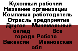 Кухонный рабочий › Название организации ­ Компания-работодатель › Отрасль предприятия ­ Другое › Минимальный оклад ­ 8 000 - Все города Работа » Вакансии   . Ивановская обл.